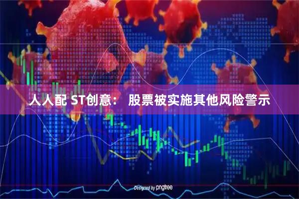 人人配 ST创意： 股票被实施其他风险警示