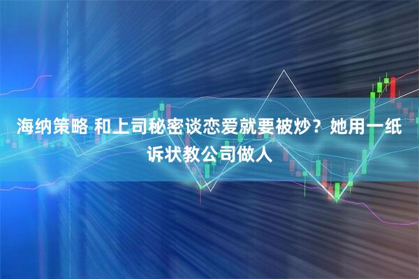海纳策略 和上司秘密谈恋爱就要被炒？她用一纸诉状教公司做人