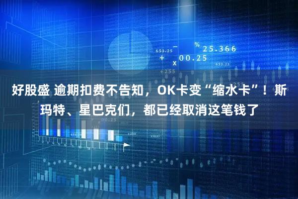 好股盛 逾期扣费不告知,OK卡变“缩水卡”!斯玛特、星巴克们,都已经取消这笔钱了