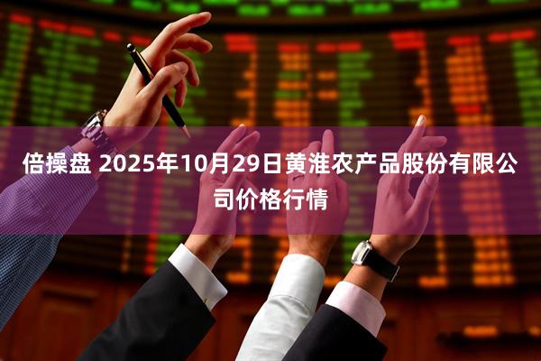倍操盘 2025年10月29日黄淮农产品股份有限公司价格行情