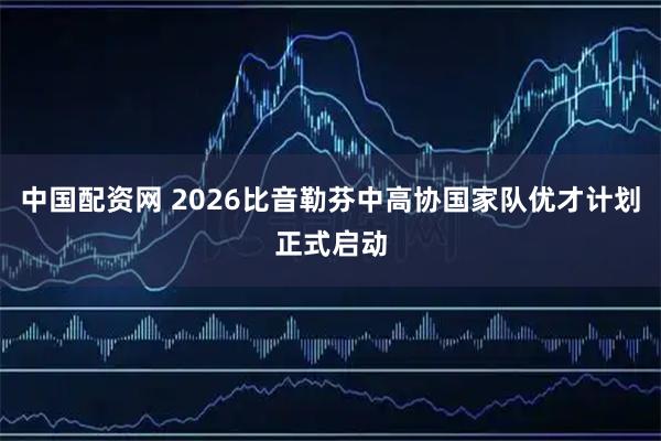 中国配资网 2026比音勒芬中高协国家队优才计划正式启动