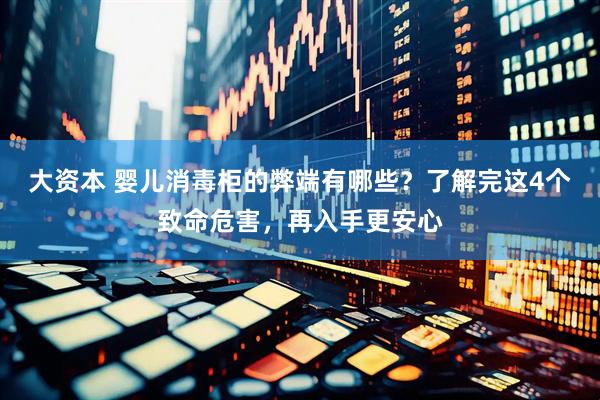 大资本 婴儿消毒柜的弊端有哪些？了解完这4个致命危害，再入手更安心